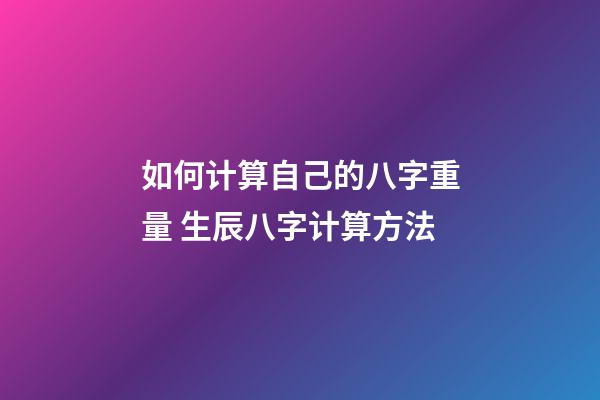 如何计算自己的八字重量 生辰八字计算方法-第1张-观点-玄机派